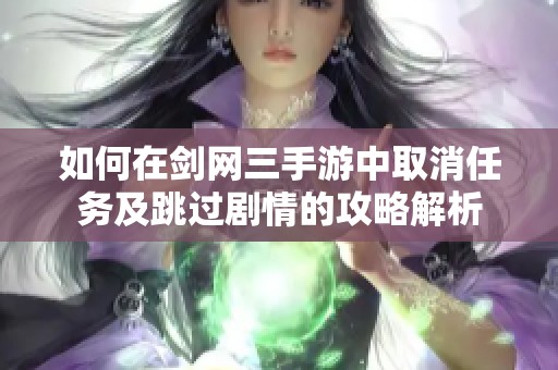 如何在剑网三手游中取消任务及跳过剧情的攻略解析