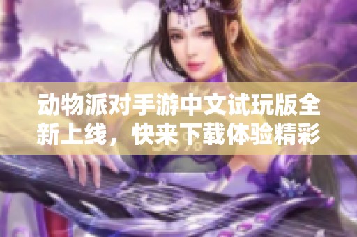 动物派对手游中文试玩版全新上线，快来下载体验精彩乐趣！