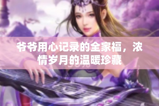 爷爷用心记录的全家福，浓情岁月的温暖珍藏