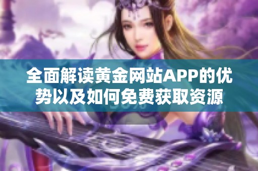 全面解读黄金网站APP的优势以及如何免费获取资源