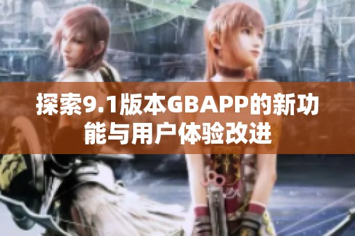 探索9.1版本GBAPP的新功能与用户体验改进