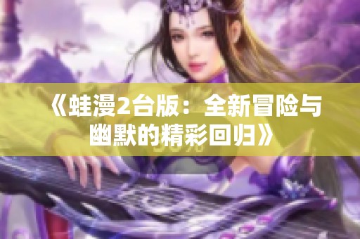 《蛙漫2台版：全新冒险与幽默的精彩回归》