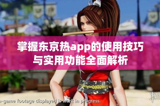 掌握东京热app的使用技巧与实用功能全面解析