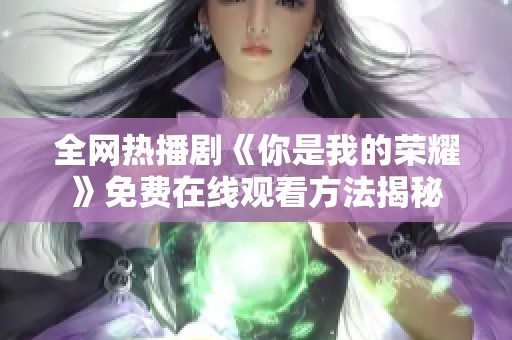 全网热播剧《你是我的荣耀》免费在线观看方法揭秘