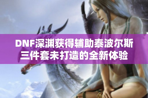 DNF深渊获得辅助泰波尔斯三件套未打造的全新体验