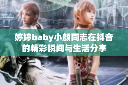 婷婷baby小颜同志在抖音的精彩瞬间与生活分享