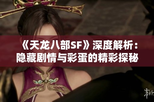 《天龙八部SF》深度解析：隐藏剧情与彩蛋的精彩探秘建议