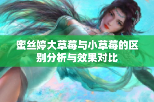 蜜丝婷大草莓与小草莓的区别分析与效果对比