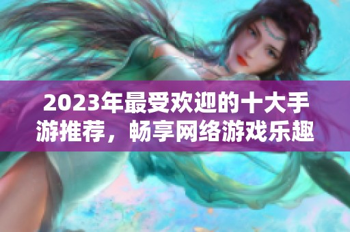 2023年最受欢迎的十大手游推荐，畅享网络游戏乐趣