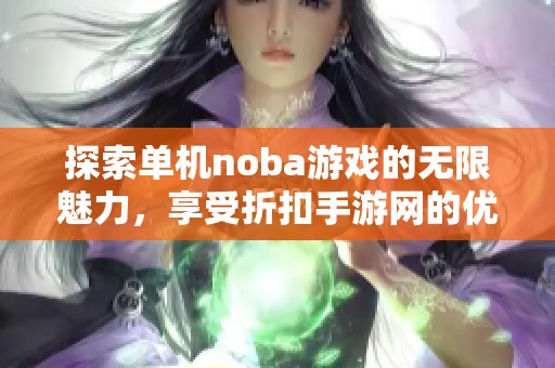 探索单机noba游戏的无限魅力，享受折扣手游网的优惠体验