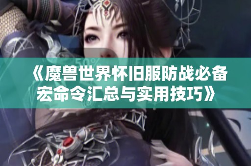 《魔兽世界怀旧服防战必备宏命令汇总与实用技巧》