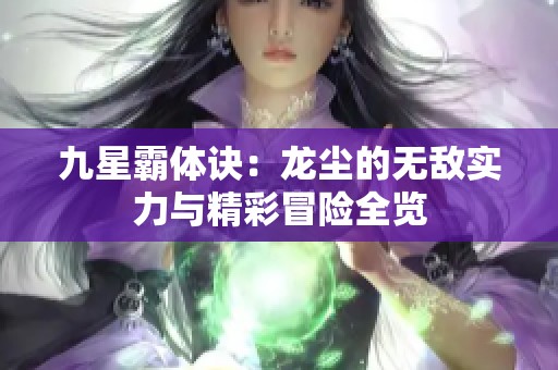 九星霸体诀：龙尘的无敌实力与精彩冒险全览