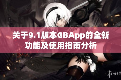 关于9.1版本GBApp的全新功能及使用指南分析