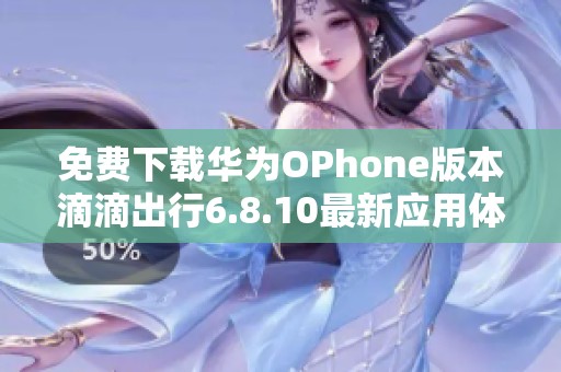 免费下载华为OPhone版本滴滴出行6.8.10最新应用体验