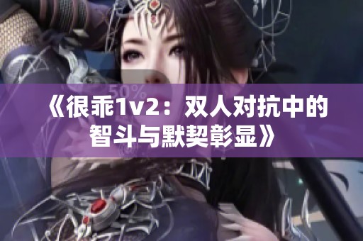 《很乖1v2：双人对抗中的智斗与默契彰显》