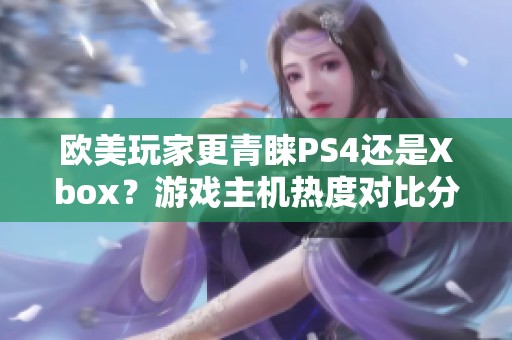 欧美玩家更青睐PS4还是Xbox？游戏主机热度对比分析