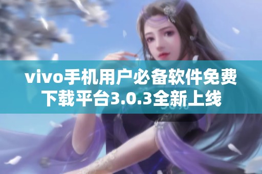 vivo手机用户必备软件免费下载平台3.0.3全新上线