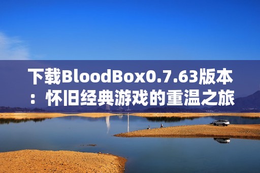 下载BloodBox0.7.63版本：怀旧经典游戏的重温之旅