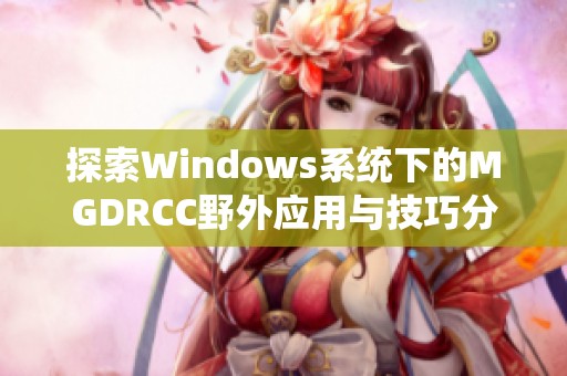 探索Windows系统下的MGDRCC野外应用与技巧分享