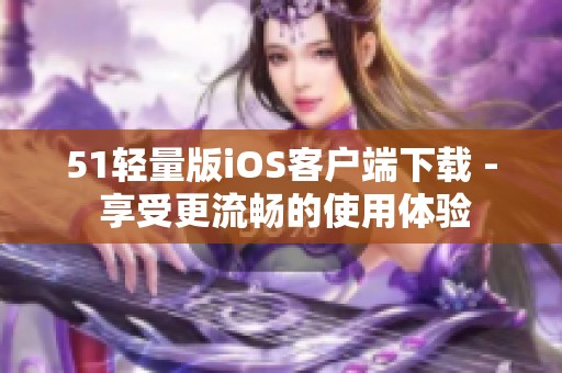 51轻量版iOS客户端下载 - 享受更流畅的使用体验