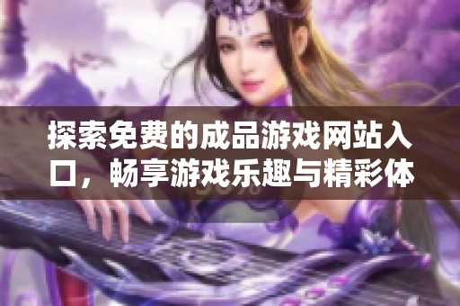 探索免费的成品游戏网站入口，畅享游戏乐趣与精彩体验