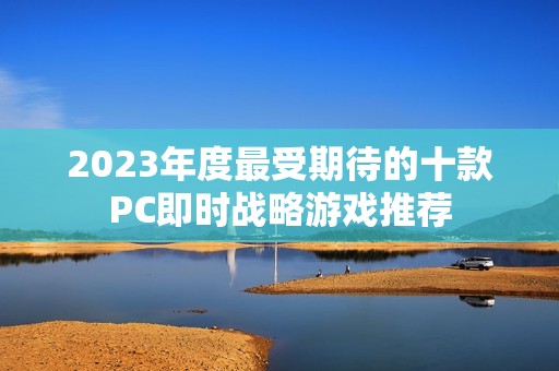 2023年度最受期待的十款PC即时战略游戏推荐