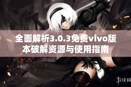 全面解析3.0.3免费vivo版本破解资源与使用指南