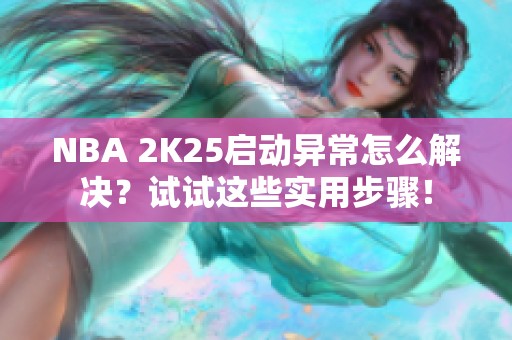 NBA 2K25启动异常怎么解决？试试这些实用步骤！