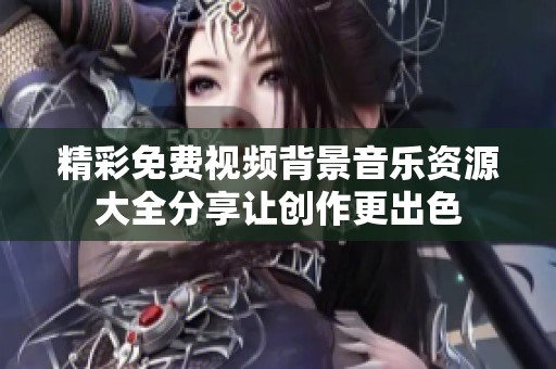 精彩免费视频背景音乐资源大全分享让创作更出色