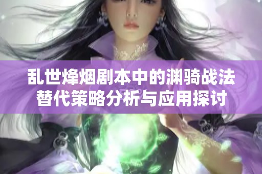 乱世烽烟剧本中的渊骑战法替代策略分析与应用探讨