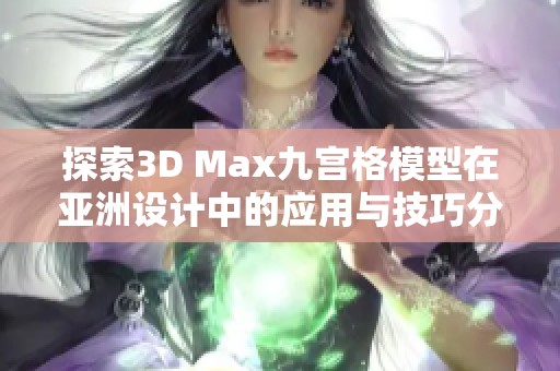 探索3D Max九宫格模型在亚洲设计中的应用与技巧分析