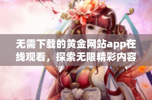 无需下载的黄金网站app在线观看，探索无限精彩内容