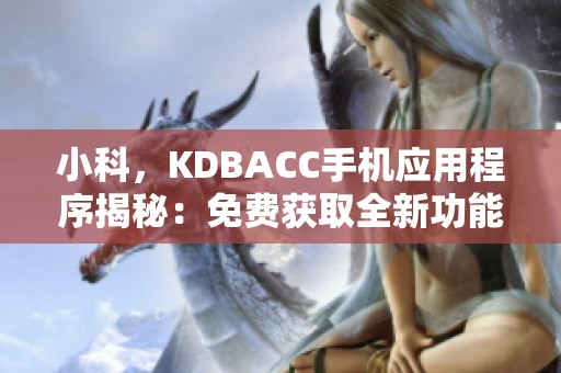 小科，KDBACC手机应用程序揭秘：免费获取全新功能的指南