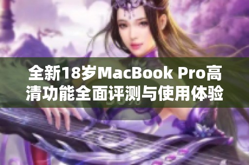 全新18岁MacBook Pro高清功能全面评测与使用体验分享