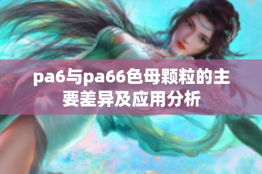 pa6与pa66色母颗粒的主要差异及应用分析