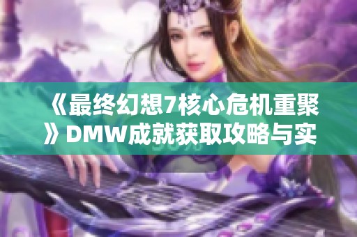 《最终幻想7核心危机重聚》DMW成就获取攻略与实用技巧分享