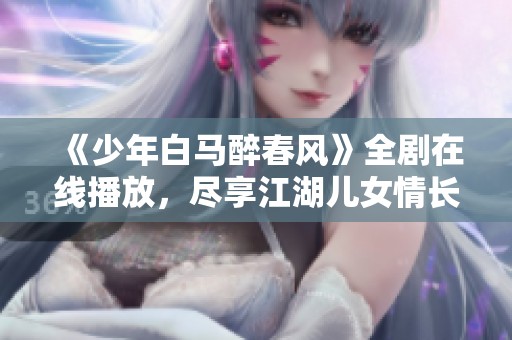 《少年白马醉春风》全剧在线播放，尽享江湖儿女情长