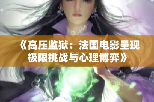 《高压监狱：法国电影呈现极限挑战与心理博弈》