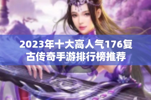 2023年十大高人气176复古传奇手游排行榜推荐