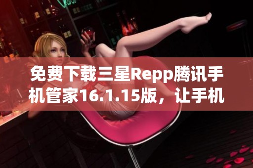 免费下载三星Repp腾讯手机管家16.1.15版，让手机更安全更流畅