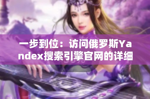 一步到位：访问俄罗斯Yandex搜索引擎官网的详细指南