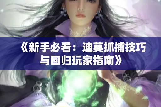 《新手必看：迪莫抓捕技巧与回归玩家指南》