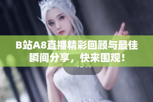 B站A8直播精彩回顾与最佳瞬间分享，快来围观！