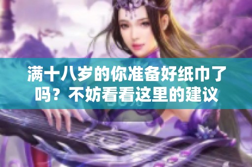 满十八岁的你准备好纸巾了吗？不妨看看这里的建议