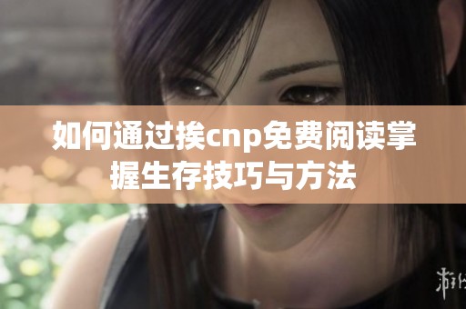 如何通过挨cnp免费阅读掌握生存技巧与方法