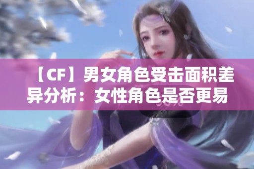 【CF】男女角色受击面积差异分析：女性角色是否更易被击中？