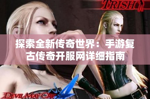 探索全新传奇世界：手游复古传奇开服网详细指南