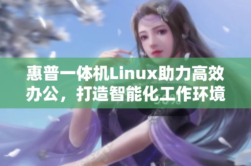 惠普一体机Linux助力高效办公，打造智能化工作环境