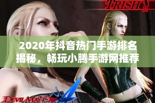 2020年抖音热门手游排名揭秘，畅玩小腾手游网推荐游戏！