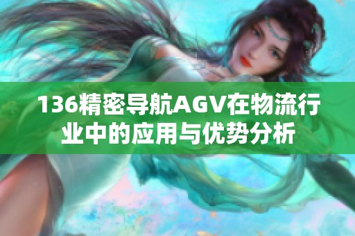 136精密导航AGV在物流行业中的应用与优势分析